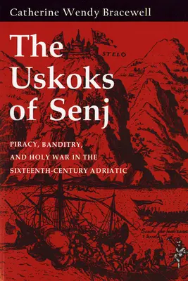 Senj-i Uskokok: Kalózkodás, banditizmus és szent háború a tizenhatodik századi Adrián - Uskoks of Senj: Piracy, Banditry, and Holy War in the Sixteenth-Century Adriatic