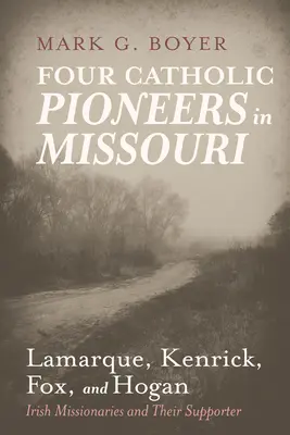 Négy katolikus úttörő Missouriban: Lamarque, Kenrick, Fox és Hogan: ír misszionáriusok és támogatóik - Four Catholic Pioneers in Missouri: Lamarque, Kenrick, Fox, and Hogan: Irish Missionaries and Their Supporter