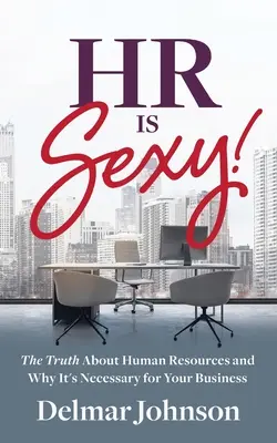 HR Is Sexy!: Az igazság a humánerőforrásról és miért szükséges a vállalkozásod számára - HR Is Sexy!: The Truth About Human Resources and Why It's Necessary for Your Business