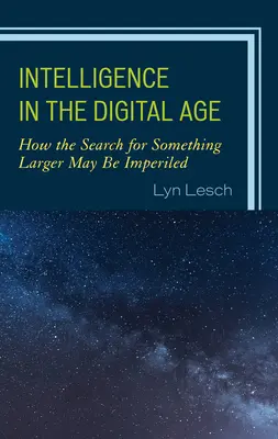 Az intelligencia a digitális korban: Hogyan kerülhet veszélybe a nagyobb dolgok keresése? - Intelligence in the Digital Age: How the Search for Something Larger May Be Imperiled