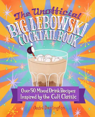 A nem hivatalos Big Lebowski koktélkönyv: Több mint 50, a kultikus klasszikus által inspirált italrecept - The Unofficial Big Lebowski Cocktail Book: Over 50 Mixed Drink Recipes Inspired by the Cult Classic