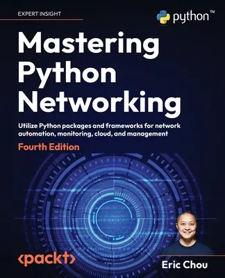 Mastering Python Networking - Mastering Python Networking - Fourth Edition: A Python csomagok és keretrendszerek kihasználása a hálózati automatizáláshoz, felügyelethez, felhőhöz és menedzsmenthez - Mastering Python Networking - Fourth Edition: Utilize Python packages and frameworks for network automation, monitoring, cloud, and management