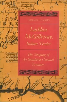 Lachlan McGillivray, indián kereskedő: A déli gyarmati határ alakítása - Lachlan McGillivray, Indian Trader: The Shaping of the Southern Colonial Frontier