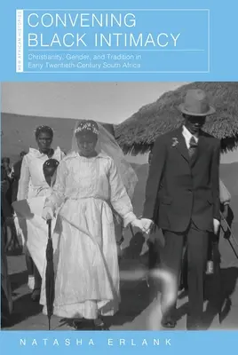 A fekete intimitás összehozása: Kereszténység, nemek és hagyományok a huszadik század eleji Dél-Afrikában - Convening Black Intimacy: Christianity, Gender, and Tradition in Early Twentieth-Century South Africa
