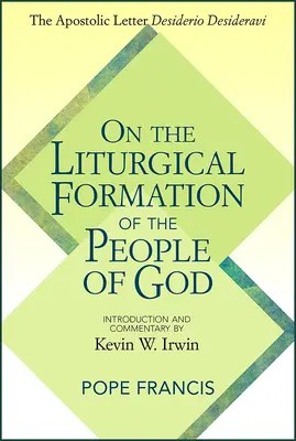 Isten népének liturgikus formálásáról: Az apostoli levél: Desiderio Desideravi - On the Liturgical Formation of the People of God: The Apostolic Letter Desiderio Desideravi