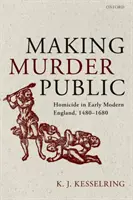 A gyilkosság nyilvánosságra hozatala: Gyilkosság a kora újkori Angliában, 1480-1680 - Making Murder Public: Homicide in Early Modern England, 1480-1680