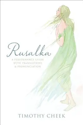 Rusalka: Előadási útmutató fordításokkal és kiejtéssel - Rusalka: A Performance Guide with Translations and Pronunciation