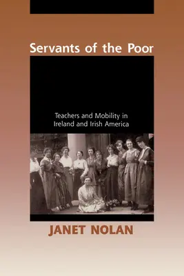 A szegények szolgái: Tanárok és mobilitás Írországban és az írországi Amerikában - Servants of the Poor: Teachers and Mobility in Ireland and Irish America