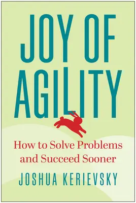 Az agilitás öröme: Hogyan oldjuk meg a problémákat és hogyan érjünk el hamarabb sikereket? - Joy of Agility: How to Solve Problems and Succeed Sooner