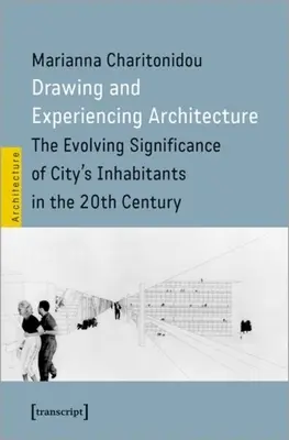 Az építészet rajzolása és megtapasztalása: A város lakóinak változó jelentősége a 20. században - Drawing and Experiencing Architecture: The Evolving Significance of City's Inhabitants in the 20th Century