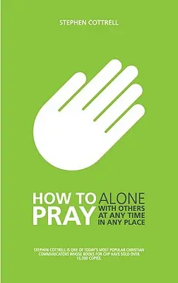 Hogyan imádkozzunk? Egyedül, másokkal, bármikor, bárhol és bármikor - How to Pray: Alone, with Others, at Any Time, in Any Place