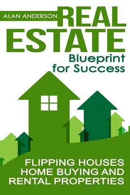 Ingatlanok: A siker tervrajza: Házak eladása, lakásvásárlás és bérbeadás - Real Estate: Blueprint for Success: Flipping Houses, Home Buying and Rental Properties