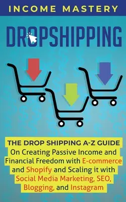 Dropshipping: A DropShipping A-Z útmutató a passzív jövedelem és a pénzügyi szabadság megteremtéséhez az e-kereskedelemmel és a Shopify-jal, valamint annak méretezéséhez - Dropshipping: The DropShipping A-Z Guide on Creating Passive Income and Financial Freedom with E-commerce and Shopify and Scaling it