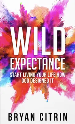 Vad várakozás: Kezdd el úgy élni az életed, ahogy Isten tervezte - Wild Expectance: Start Living Your Life How God Designed It