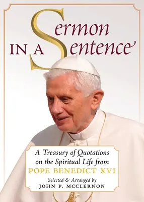 Prédikáció egy mondatban: Benedek pápától származó idézetek kincstára a spirituális életről - Sermon in a Sentence: A Treasury of Quotations on the Spiritual Life From Pope Benedict XVI