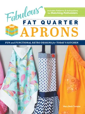 Mesés Fat Quarter kötények: A mai konyha szórakoztató és funkcionális retro dizájnjai - Fabulous Fat Quarter Aprons: Fun and Functional Retro Designs for Today's Kitchen