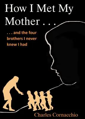 Hogyan találkoztam az anyámmal: És a négy testvérem, akikről nem is tudtam, hogy vannak - How I Met My Mother: And the Four Brothers I Never Knew I Had