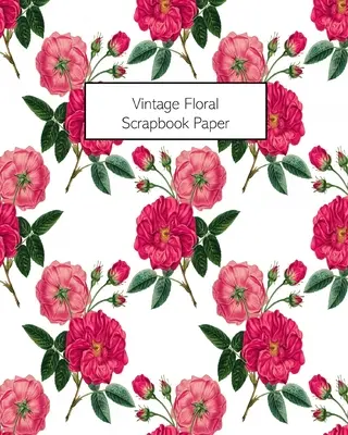 Vintage virágos scrapbook papír: 20 lap: Egyoldalas dekoratív virágmintás papír Junk Journals, Scrapbookok számára. - Vintage Floral Scrapbook Paper: 20 Sheets: Single-Sided Decorative Flower Patterned Paper For Junk Journals, Scrapbooks