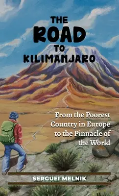 Az út a Kilimandzsáróhoz: Európa legszegényebb országától a világ csúcsaira - The Road to Kilimanjaro: From the Poorest Country in Europe to the Pinnacle of the World