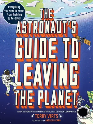 Az asztronauta útmutatója a bolygó elhagyásához: Minden, amit tudnod kell, a kiképzéstől a visszatérésig - The Astronaut's Guide to Leaving the Planet: Everything You Need to Know, from Training to Re-Entry