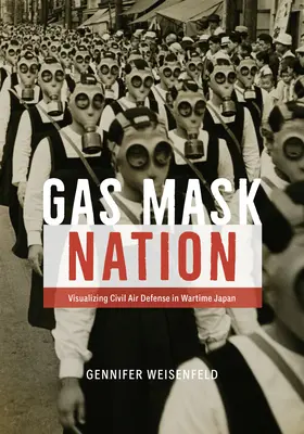 Gázálarcos nemzet: A polgári légvédelem vizualizálása a háborús Japánban - Gas Mask Nation: Visualizing Civil Air Defense in Wartime Japan