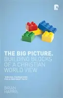 The Big Picture (A nagy kép): A keresztény világnézet építőkövei - The Big Picture: Building Blocks of A Christian World View