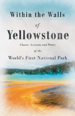 Ve zdech Yellowstonu - Klasické příběhy a poezie prvního národního parku na světě - Within the Walls of Yellowstone - Classic Accounts and Poetry of the World's First National Park