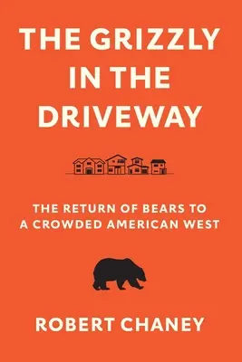 The Grizzly in the Driveway: A medvék visszatérése a zsúfolt amerikai nyugatra - The Grizzly in the Driveway: The Return of Bears to a Crowded American West