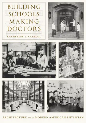 Iskolákat építeni, orvosokat csinálni: Építészet és a modern amerikai orvos - Building Schools, Making Doctors: Architecture and the Modern American Physician