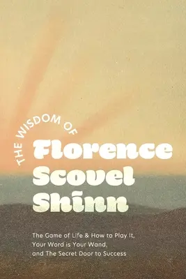 Moudrost Florence Scovel Shinnové: Scovelle Coveleová: Hra života a jak ji hrát, Tvé slovo je tvá hůlka a Tajné dveře k úspěchu. - The Wisdom of Florence Scovel Shinn: The Game of Life & How to Play It, Your Word is Your Wand, and The Secret Door to Success