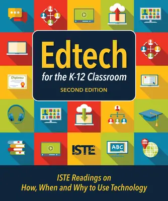 Edtech for the K-12 Classroom, Second Edition: Iste Readings on How, When and Why to Use Technology in the K-12 Classroom (Hogyan, mikor és miért használjuk a technológiát a K-12 osztályteremben) - Edtech for the K-12 Classroom, Second Edition: Iste Readings on How, When and Why to Use Technology in the K-12 Classroom