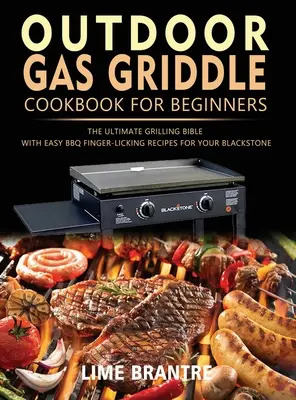 Kültéri gázgrill szakácskönyv kezdőknek: A végső grillezési biblia könnyű BBQ ujjnyalásos receptekkel a Blackstone-odhoz - Outdoor Gas Griddle Cookbook for Beginners: The Ultimate Grilling Bible with Easy BBQ Finger-Licking Recipes for Your Blackstone
