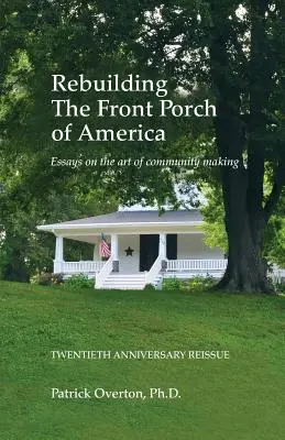 Amerika elülső tornácának újjáépítése: Esszék a közösségteremtés művészetéről - Rebuilding the Front Porch of America: Essays on the Art of Community Making