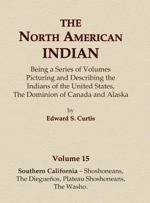 Az észak-amerikai indiánok 15. kötet - Dél-Kalifornia - sohonézek, a dieguenók, a fennsík sohonézek, a moshók - The North American Indian Volume 15 - Southern California - Shoshoneans, The Dieguenos, Plateau Shoshoneans, The Washo