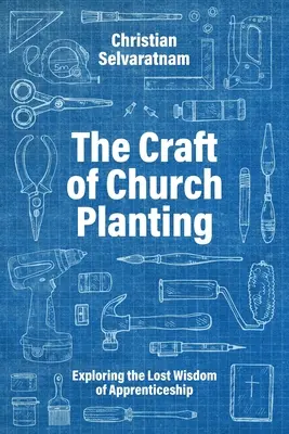 A gyülekezetplántálás mestersége: A tanonckodás elveszett bölcsességének felfedezése - The Craft of Church Planting: Exploring the Lost Wisdom of Apprenticeship