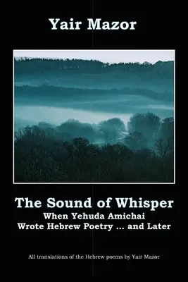 A suttogás hangja: Amikor Yehuda Amichai héber költészetet írt, és később - The Sound of Whisper: When Yehuda Amichai Wrote Hebrew Poetry, and Later