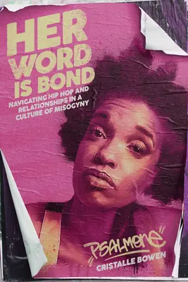 Her Word Is Bond: Navigating Hip Hop and Relationships in a Culture of Misogyny (Hip Hop és kapcsolatok a nőgyűlölet kultúrájában) - Her Word Is Bond: Navigating Hip Hop and Relationships in a Culture of Misogyny