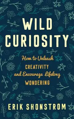 Vad kíváncsiság: Hogyan szabadítsuk fel a kreativitást és ösztönözzük az egész életen át tartó csodálkozást? - Wild Curiosity: How to Unleash Creativity and Encourage Lifelong Wondering