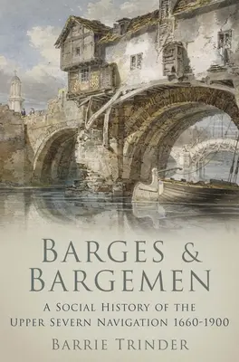 Árbocok és árbocosok - A Felső-Severn hajózás társadalomtörténete 1660-1900 - Barges and Bargemen - A Social History of the Upper Severn Navigation 1660-1900