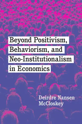 Túl a pozitivizmuson, a behaviorizmuson és a neoinstitucionalizmuson a közgazdaságtanban - Beyond Positivism, Behaviorism, and Neoinstitutionalism in Economics