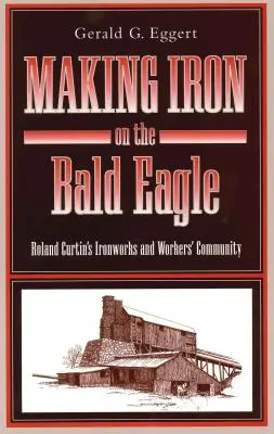 Vaskészítés a kopasz sasról: Roland Curtin vasgyára és munkaközössége - Making Iron on the Bald Eagle: Roland Curtin's Ironworks and Workers' Community