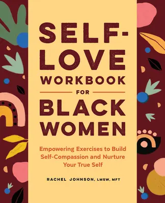 Önszeretet munkafüzet fekete nőknek: Erőt adó gyakorlatok az önsajnálat kiépítéséhez és az igazi éned ápolásához - Self-Love Workbook for Black Women: Empowering Exercises to Build Self-Compassion and Nurture Your True Self