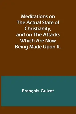 Elmélkedések a kereszténység tényleges helyzetéről és az ellene most intézett támadásokról. - Meditations on the Actual State of Christianity, and on the Attacks Which Are Now Being Made Upon It.