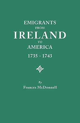 Emigránsok Írországból Amerikába, 1735-1743. az ír alsóház jelentésének átirata az Amerikába való kényszerű kivándorlásról, a Th. - Emigrants from Ireland to America, 1735-1743. a Transcription of the Report of the Irish House of Commons Into Enforced Emigration to America, from Th