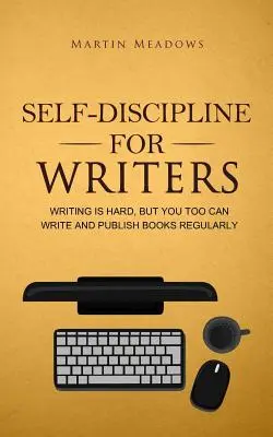 Önfegyelem íróknak: Írni nehéz, de te is tudsz rendszeresen könyvet írni és kiadni - Self-Discipline for Writers: Writing Is Hard, But You Too Can Write and Publish Books Regularly