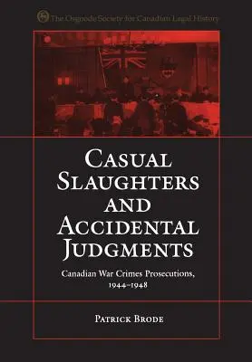 Alkalmi mészárlások és véletlen ítéletek: Kanadai háborús bűnökkel kapcsolatos büntetőeljárások, 1944-1948 - Casual Slaughters and Accidental Judgments: Canadian War Crimes Prosecutions, 1944-1948