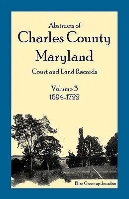 Charles megye, Maryland bírósági és földhivatali nyilvántartásainak kivonatai: 3. kötet: 1694-1722 - Abstracts of Charles County, Maryland Court and Land Records: Volume 3: 1694-1722