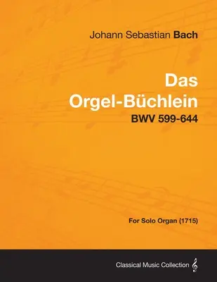 Das Orgel-Buchlein - Bwv 599-644 - szóló orgonára (1715) - Das Orgel-Buchlein - Bwv 599-644 - For Solo Organ (1715)