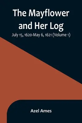 A Mayflower és naplója; 1620. július 15. - 1621. május 6. (1. kötet) - The Mayflower and Her Log; July 15, 1620-May 6, 1621 (Volume 1)