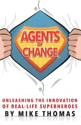 A változás ügynökei: A valódi szuperhősök innovációjának felszabadítása - Agents of Change: Unleashing the Innovation of Real-Life Superheroes